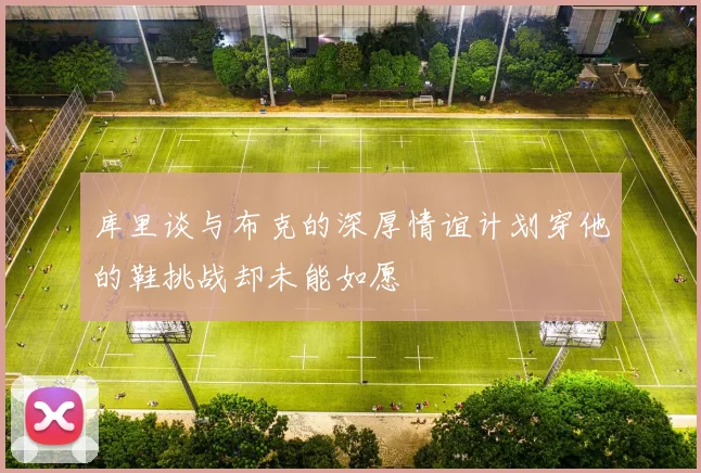 库里谈与布克的深厚情谊计划穿他的鞋挑战却未能如愿