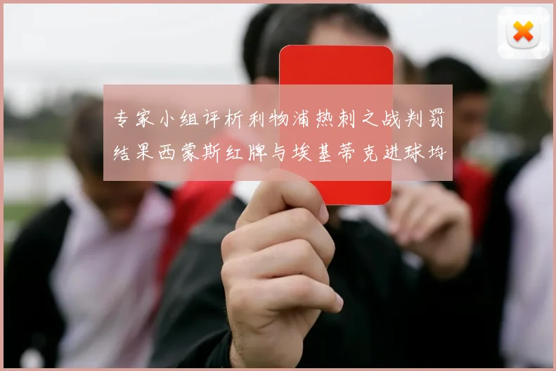 专家小组评析利物浦热刺之战判罚结果西蒙斯红牌与埃基蒂克进球均属合理
