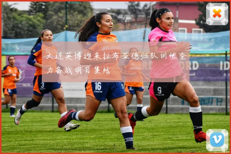 大连英博迎来拉布亚德归队训练全力备战明日集结