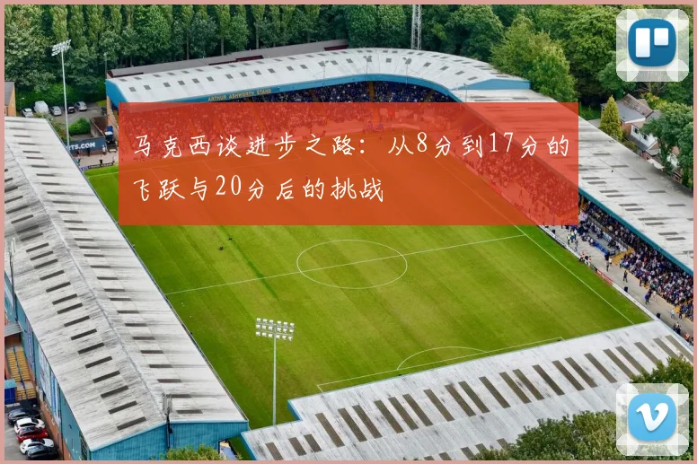 马克西谈进步之路：从8分到17分的飞跃与20分后的挑战