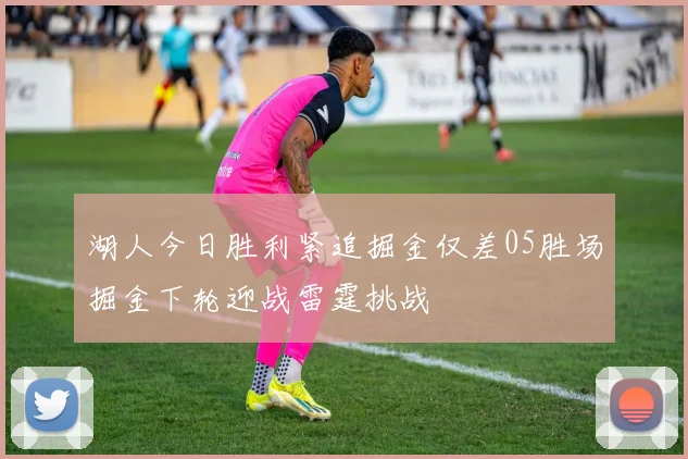 湖人今日胜利紧追掘金仅差05胜场掘金下轮迎战雷霆挑战