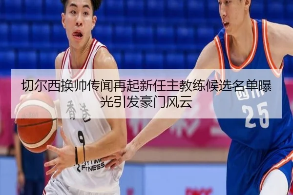 切尔西换帅传闻再起新任主教练候选名单曝光引发豪门风云